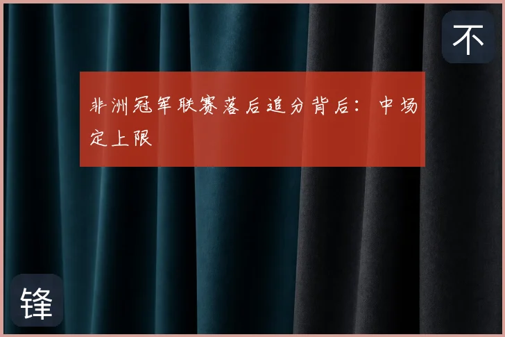 非洲冠军联赛落后追分背后：中场定上限
