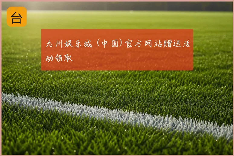 九州娱乐城 (中国)官方网站赠送活动领取