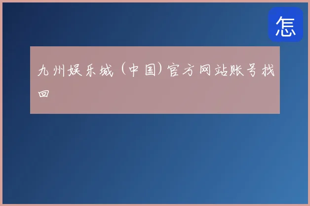 九州娱乐城 (中国)官方网站账号找回