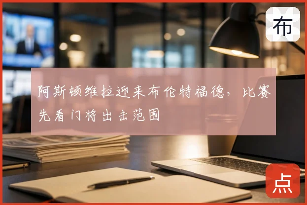 阿斯顿维拉迎来布伦特福德，比赛先看门将出击范围
