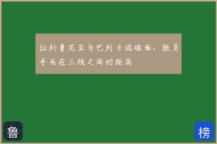 拉科鲁尼亚与巴列卡诺碰面，胜负手或在三线之间的距离