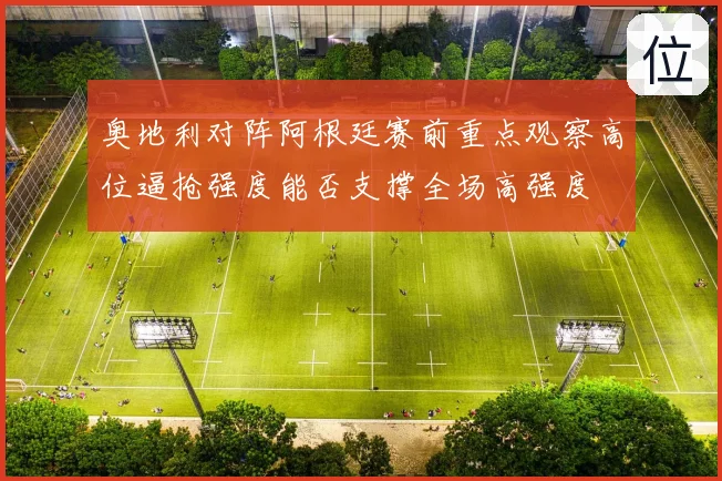 奥地利对阵阿根廷赛前重点观察高位逼抢强度能否支撑全场高强度