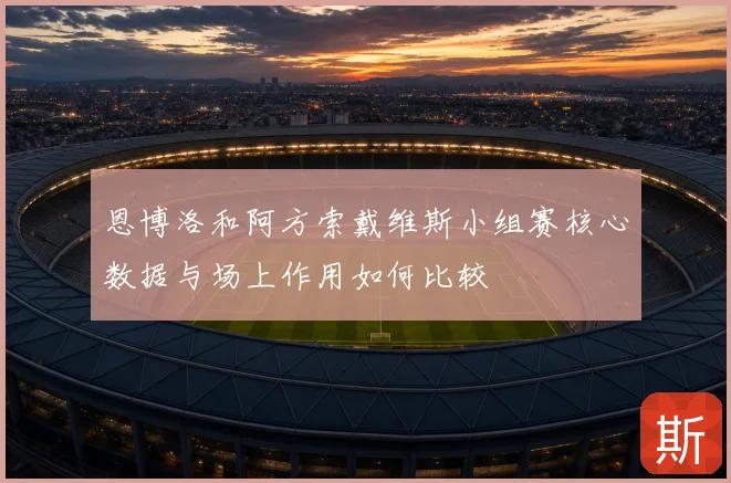 恩博洛和阿方索戴维斯小组赛核心数据与场上作用如何比较