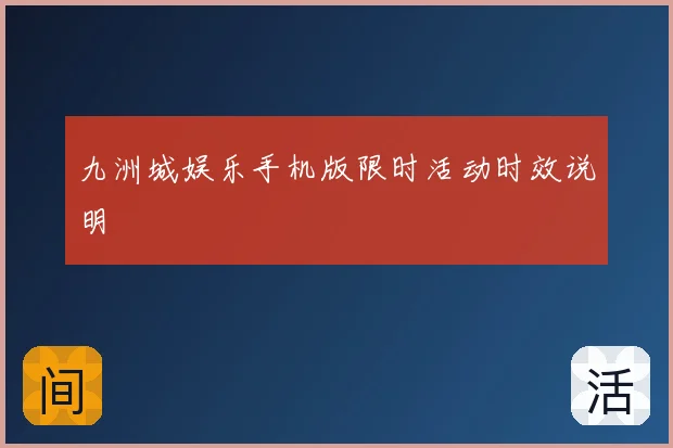 九洲城娱乐手机版限时活动时效说明