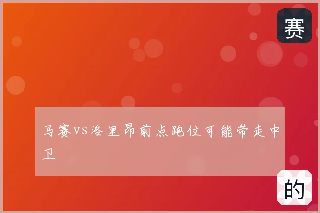 马赛vs洛里昂前点跑位可能带走中卫