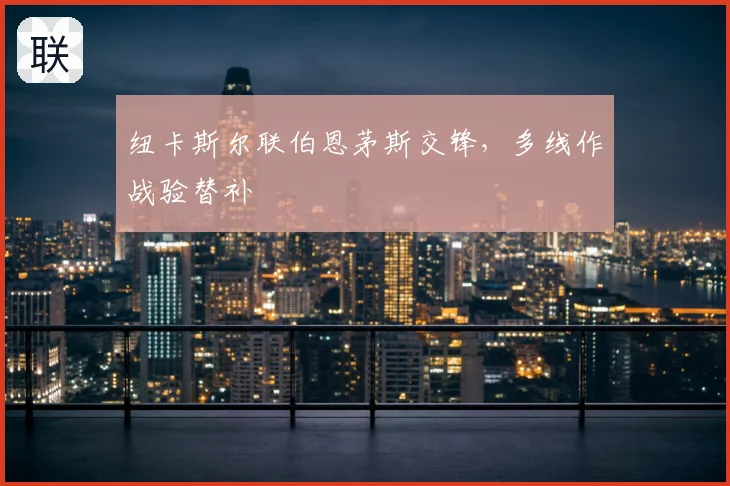 纽卡斯尔联伯恩茅斯交锋,多线作战验替补