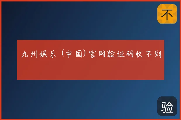 九州娱乐 (中国)官网验证码收不到