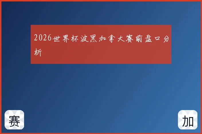 2026世界杯波黑加拿大赛前盘口分析